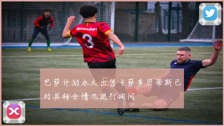 巴萨计划永久出售卡萨多贝蒂斯已对其转会情况进行询问