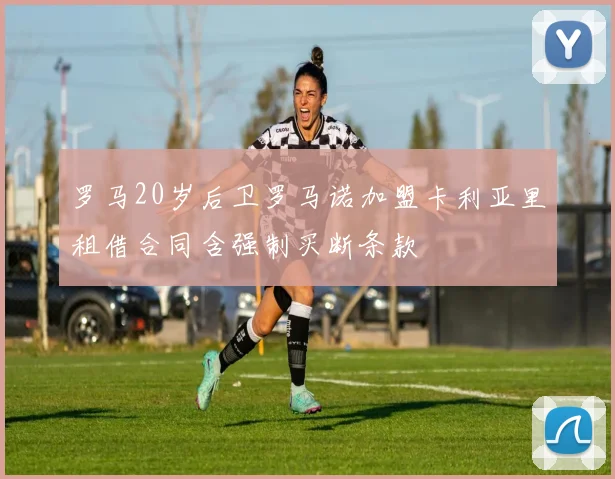 罗马20岁后卫罗马诺加盟卡利亚里租借合同含强制买断条款
