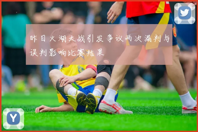昨日火湖大战引发争议两次漏判与误判影响比赛结果