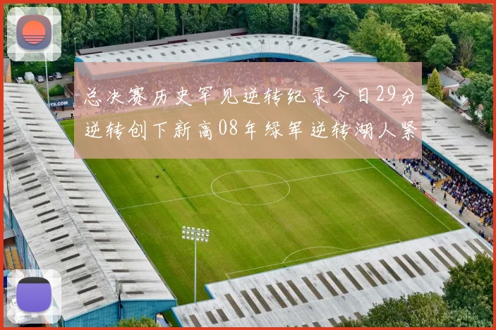 总决赛历史罕见逆转纪录今日29分逆转创下新高08年绿军逆转湖人紧随其后