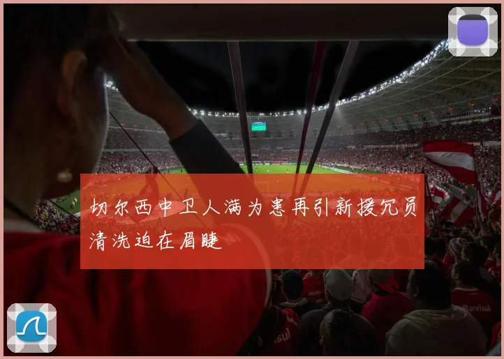 切尔西中卫人满为患再引新援冗员清洗迫在眉睫