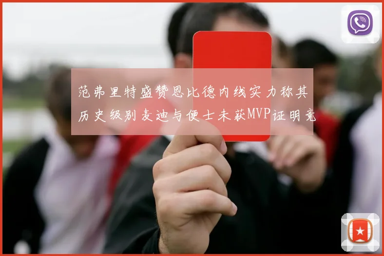 范弗里特盛赞恩比德内线实力称其历史级别麦迪与便士未获MVP证明竞争激烈