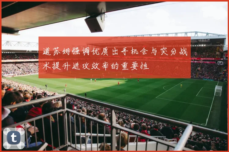 道苏姆强调优质出手机会与突分战术提升进攻效率的重要性