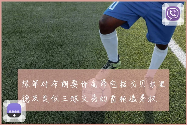 绿军对布朗要价高昂包括戈贝尔里德及类似三球交易的首轮选秀权