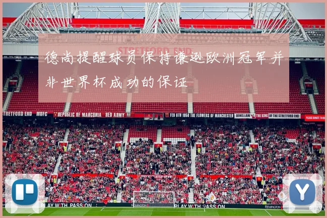德尚提醒球员保持谦逊欧洲冠军并非世界杯成功的保证