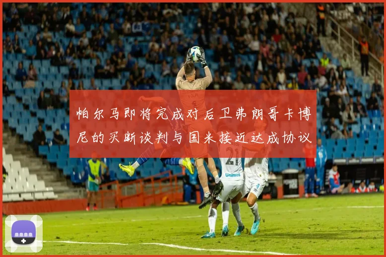 帕尔马即将完成对后卫弗朗哥卡博尼的买断谈判与国米接近达成协议
